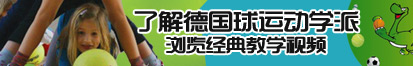 骚笔网址免费了解德国球运动学派，浏览经典教学视频。